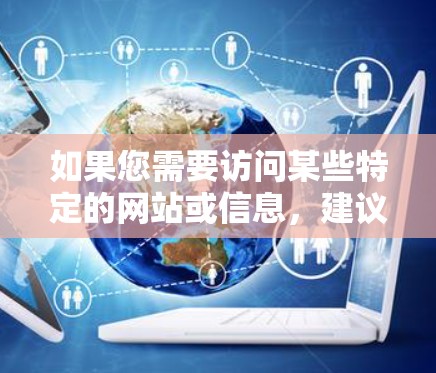 如果您需要访问某些特定的网站或信息,建议通过合法途径获取。例如,使用搜索引擎查找相关信息,或者联系该网站的官方客服获取帮助 如果您需要访问某些特定的网站或信息,建议通过合法途径获取。例如,使用搜索引擎查找相关信息,或者联系该网站的官方客服获取帮助