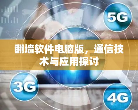 翻墙软件电脑版,通信技术与应用探讨 翻墙软件电脑版,通信技术与应用探讨