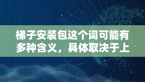 梯子安装包这个词可能有多种含义,具体取决于上下文。以下是几种可能的解释 梯子安装包这个词可能有多种含义,具体取决于上下文。以下是几种可能的解释