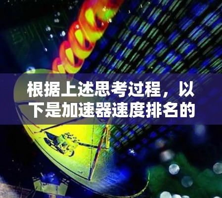 根据上述思考过程,以下是加速器速度排名的详细分析和总结 根据上述思考过程,以下是加速器速度排名的详细分析和总结