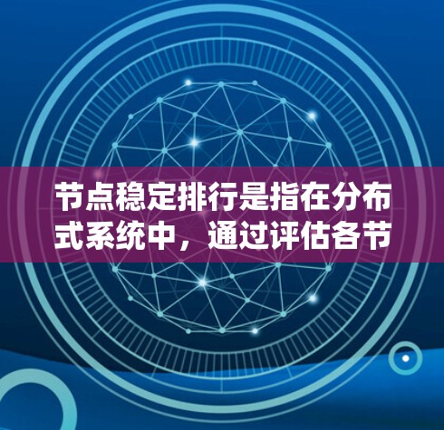 节点稳定排行是指在分布式系统中，通过评估各节点的性能和稳定性，进行动态排序和管理，以确保系统的高效运行和可靠性。以下是实现节点稳定排行的关键步骤和考虑因素