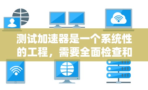 测试加速器是一个系统性的工程,需要全面检查和调整各个组件以确保其正常运作。以下是对加速器测试的详细步骤 测试加速器是一个系统性的工程,需要全面检查和调整各个组件以确保其正常运作。以下是对加速器测试的详细步骤