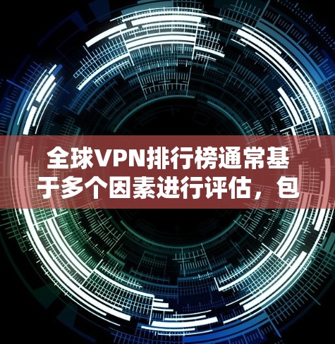 全球VPN排行榜通常基于多个因素进行评估,包括用户体验、安全性、服务器覆盖、价格和功能等。以下是对全球主要VPN服务的简要分析 全球VPN排行榜通常基于多个因素进行评估,包括用户体验、安全性、服务器覆盖、价格和功能等。以下是对全球主要VPN服务的简要分析