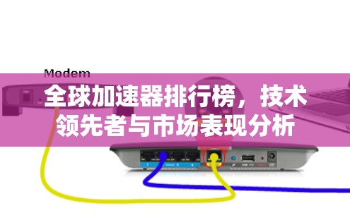 全球加速器排行榜，技术领先者与市场表现分析