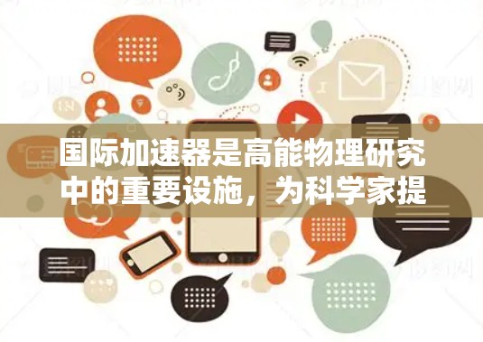 国际加速器是高能物理研究中的重要设施,为科学家提供了观察微观粒子行为的独特工具。以下是几个国际知名的加速器推荐,供您参考 国际加速器是高能物理研究中的重要设施,为科学家提供了观察微观粒子行为的独特工具。以下是几个国际知名的加速器推荐,供您参考