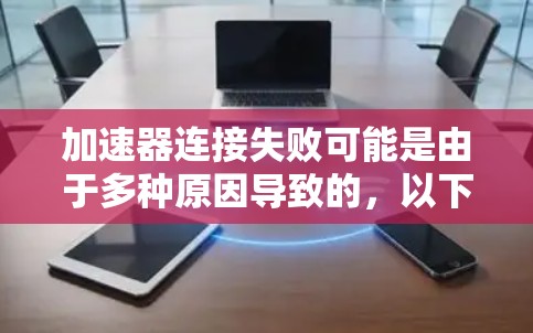 加速器连接失败可能是由于多种原因导致的,以下是一些常见原因及解决方法 加速器连接失败可能是由于多种原因导致的,以下是一些常见原因及解决方法