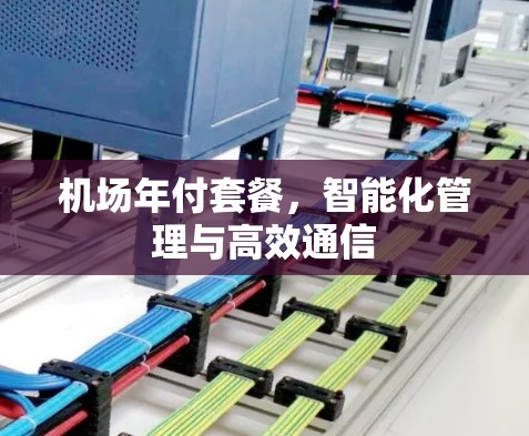 机场年付套餐,智能化管理与高效通信 机场年付套餐,智能化管理与高效通信