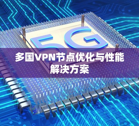 多国VPN节点优化与性能解决方案 多国VPN节点优化与性能解决方案