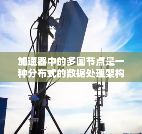加速器中的多国节点是一种分布式的数据处理架构,通过在全球范围内部署多个节点,提供高效的数据传输和计算能力。以下是对多国节点的详细分析 加速器中的多国节点是一种分布式的数据处理架构,通过在全球范围内部署多个节点,提供高效的数据传输和计算能力。以下是对多国节点的详细分析