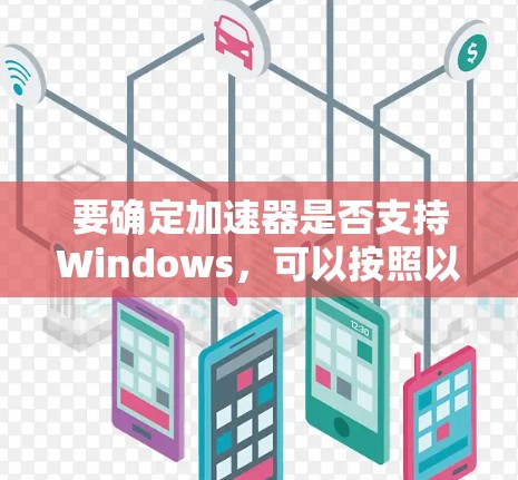 要确定加速器是否支持Windows,可以按照以下步骤进行 要确定加速器是否支持Windows,可以按照以下步骤进行