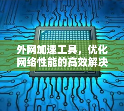 外网加速工具,优化网络性能的高效解决方案 外网加速工具,优化网络性能的高效解决方案