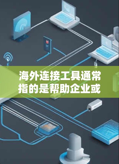 海外连接工具通常指的是帮助企业或个人与海外市场、客户、合作伙伴等建立联系的各种工具和平台。这些工具可以帮助你跨越地理和语言的障碍,提高工作效率,降低成本。以下是一些常见的海外连接工具和平台的分类 海外连接工具通常指的是帮助企业或个人与海外市场、客户、合作伙伴等建立联系的各种工具和平台。这些工具可以帮助你跨越地理和语言的障碍,提高工作效率,降低成本。以下是一些常见的海外连接工具和平台的分类