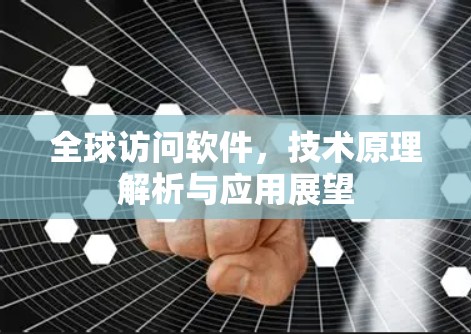 全球访问软件,技术原理解析与应用展望 全球访问软件,技术原理解析与应用展望