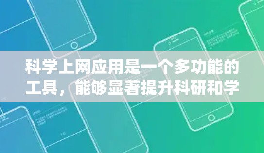科学上网应用是一个多功能的工具，能够显著提升科研和学习效率。以下是对这一应用的系统性总结