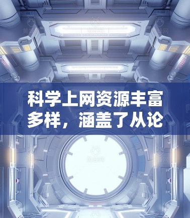 科学上网资源丰富多样,涵盖了从论文、书籍、实验数据到最新研究进展的各个方面。以下是一些常用的科学资源和工具,供您参考 科学上网资源丰富多样,涵盖了从论文、书籍、实验数据到最新研究进展的各个方面。以下是一些常用的科学资源和工具,供您参考