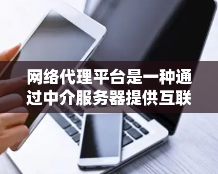网络代理平台是一种通过中介服务器提供互联网访问服务的工具,能够帮助用户绕过访问限制、保护隐私或加速数据传输。以下是对网络代理平台的详细分析 网络代理平台是一种通过中介服务器提供互联网访问服务的工具,能够帮助用户绕过访问限制、保护隐私或加速数据传输。以下是对网络代理平台的详细分析