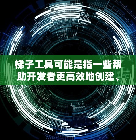 梯子工具可能是指一些帮助开发者更高效地创建、部署和管理应用程序的工具。根据你的需求,以下是一些常见的梯子工具推荐,分为不同的类别 梯子工具可能是指一些帮助开发者更高效地创建、部署和管理应用程序的工具。根据你的需求,以下是一些常见的梯子工具推荐,分为不同的类别