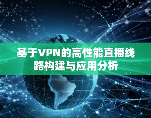 基于VPN的高性能直播线路构建与应用分析 基于VPN的高性能直播线路构建与应用分析