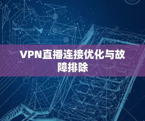 VPN直播连接优化与故障排除 VPN直播连接优化与故障排除
