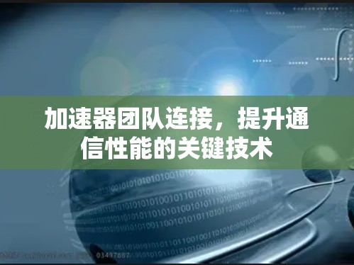 加速器团队连接,提升通信性能的关键技术 加速器团队连接,提升通信性能的关键技术