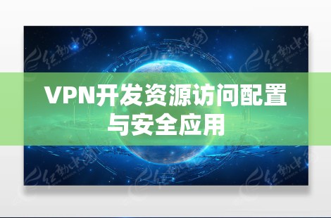 VPN开发资源访问配置与安全应用 VPN开发资源访问配置与安全应用