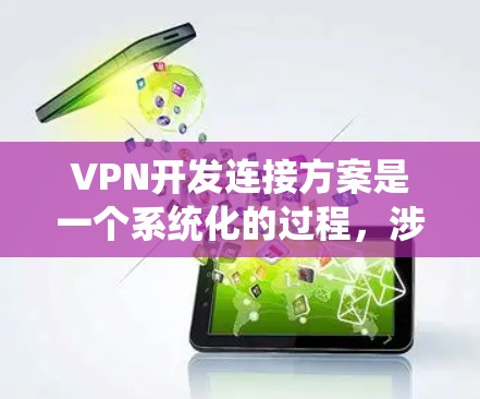 VPN开发连接方案是一个系统化的过程,涉及多个关键环节。以下是一个结构化的方案,帮助您有效设计和部署VPN VPN开发连接方案是一个系统化的过程,涉及多个关键环节。以下是一个结构化的方案,帮助您有效设计和部署VPN