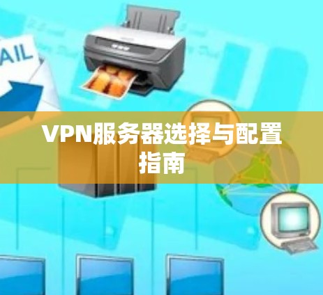 VPN服务器选择与配置指南 VPN服务器选择与配置指南