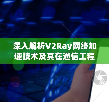 深入解析V2Ray网络加速技术及其在通信工程中的应用 深入解析V2Ray网络加速技术及其在通信工程中的应用