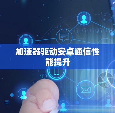 加速器驱动安卓通信性能提升 加速器驱动安卓通信性能提升