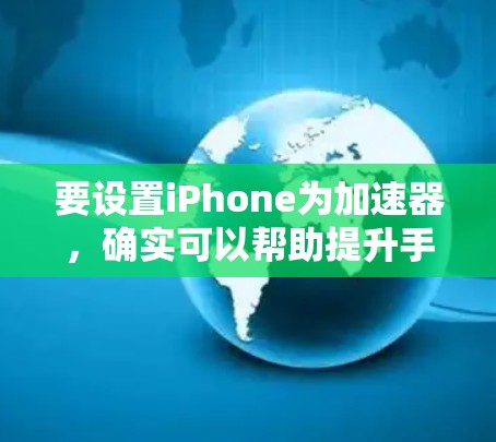 要设置iPhone为加速器,确实可以帮助提升手机的运行速度。以下是详细的步骤指南 要设置iPhone为加速器,确实可以帮助提升手机的运行速度。以下是详细的步骤指南