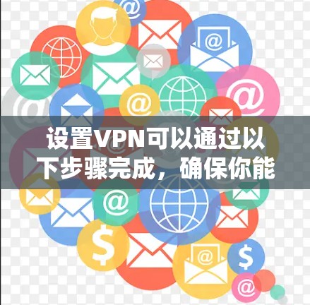设置VPN可以通过以下步骤完成,确保你能安全且方便地连接 设置VPN可以通过以下步骤完成,确保你能安全且方便地连接