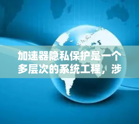 加速器隐私保护是一个多层次的系统工程,涉及硬件、软件、数据传输和合规性等多个方面。以下是对加速器隐私保护的详细分析和总结 加速器隐私保护是一个多层次的系统工程,涉及硬件、软件、数据传输和合规性等多个方面。以下是对加速器隐私保护的详细分析和总结