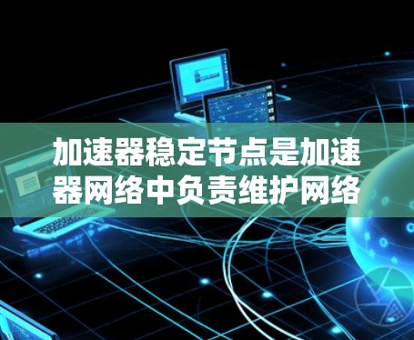 加速器稳定节点是加速器网络中负责维护网络稳定和高性能的关键组件。它通过多种功能确保数据传输的高效和可靠,包括流量管理、资源优化和自我恢复。以下是对加速器稳定节点的详细分析 加速器稳定节点是加速器网络中负责维护网络稳定和高性能的关键组件。它通过多种功能确保数据传输的高效和可靠,包括流量管理、资源优化和自我恢复。以下是对加速器稳定节点的详细分析