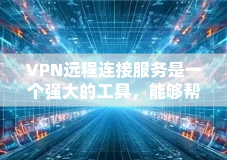VPN远程连接服务是一个强大的工具，能够帮助用户安全地访问远程网络，提供匿名性和数据保护。以下是关于VPN远程连接服务的详细分步说明