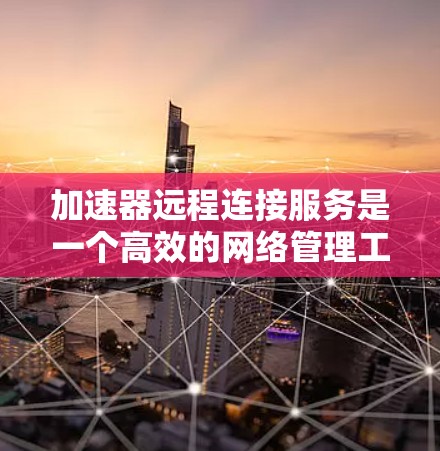 加速器远程连接服务是一个高效的网络管理工具,通过缓存数据和提供远程访问功能,帮助用户优化网络性能和加快数据访问速度。以下是关于加速器远程连接服务的详细解析 加速器远程连接服务是一个高效的网络管理工具,通过缓存数据和提供远程访问功能,帮助用户优化网络性能和加快数据访问速度。以下是关于加速器远程连接服务的详细解析