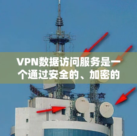 VPN数据访问服务是一个通过安全的、加密的网络连接,允许用户访问特定资源的解决方案。以下是对VPN数据访问服务的详细分析和总结 VPN数据访问服务是一个通过安全的、加密的网络连接,允许用户访问特定资源的解决方案。以下是对VPN数据访问服务的详细分析和总结