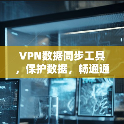 VPN数据同步工具，保护数据，畅通通讯