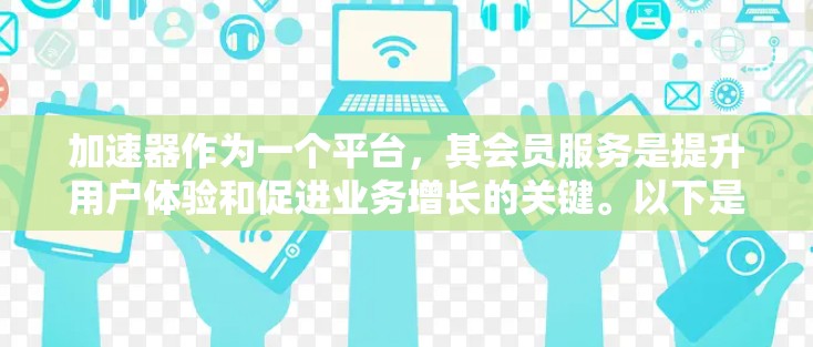 加速器作为一个平台,其会员服务是提升用户体验和促进业务增长的关键。以下是对加速器会员服务的详细分析和建议 加速器作为一个平台,其会员服务是提升用户体验和促进业务增长的关键。以下是对加速器会员服务的详细分析和建议