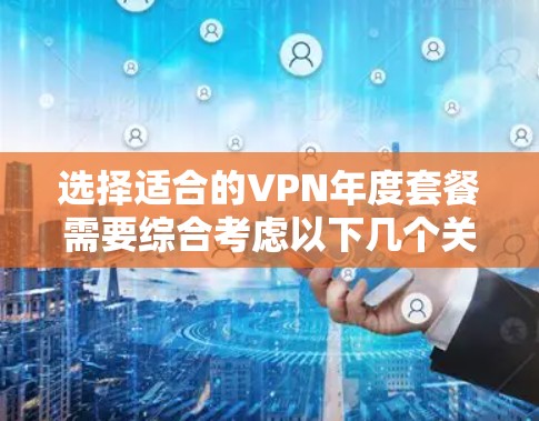 选择适合的VPN年度套餐需要综合考虑以下几个关键因素 选择适合的VPN年度套餐需要综合考虑以下几个关键因素