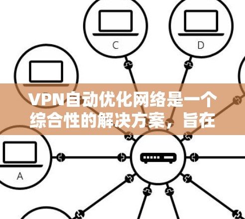 VPN自动优化网络是一个综合性的解决方案,旨在通过多种技术手段提升网络性能和安全性。以下是对VPN自动优化网络的详细分析 VPN自动优化网络是一个综合性的解决方案,旨在通过多种技术手段提升网络性能和安全性。以下是对VPN自动优化网络的详细分析