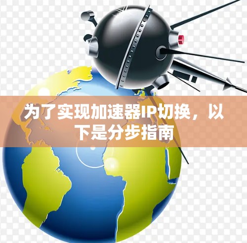 为了实现加速器IP切换,以下是分步指南 为了实现加速器IP切换,以下是分步指南