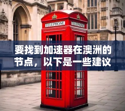 要找到加速器在澳洲的节点,以下是一些建议和步骤 要找到加速器在澳洲的节点,以下是一些建议和步骤