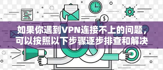 如果你遇到VPN连接不上的问题，可以按照以下步骤逐步排查和解决
