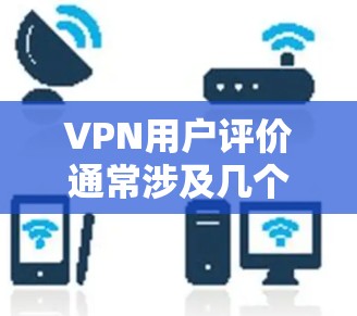 VPN用户评价通常涉及几个关键方面,包括隐私保护、安全性、服务器网络、使用体验、支持服务以及价格。以下是对这些方面的详细评价 VPN用户评价通常涉及几个关键方面,包括隐私保护、安全性、服务器网络、使用体验、支持服务以及价格。以下是对这些方面的详细评价