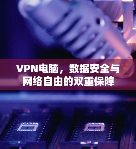 VPN电脑，数据安全与网络自由的双重保障