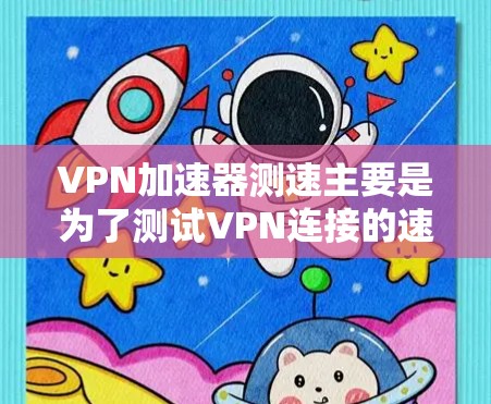 VPN加速器测速主要是为了测试VPN连接的速度和性能,确保你能够获得最佳的网络体验。以下是一些关键点和方法,帮助你进行VPN加速器的测速 VPN加速器测速主要是为了测试VPN连接的速度和性能,确保你能够获得最佳的网络体验。以下是一些关键点和方法,帮助你进行VPN加速器的测速