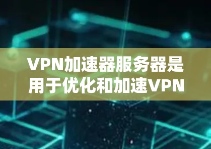 VPN加速器服务器是用于优化和加速VPN连接的中间设备或软件,能够帮助用户提高VPN的连接速度和稳定性。以下是关于VPN加速器服务器的一些关键信息和步骤 VPN加速器服务器是用于优化和加速VPN连接的中间设备或软件,能够帮助用户提高VPN的连接速度和稳定性。以下是关于VPN加速器服务器的一些关键信息和步骤