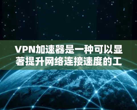 VPN加速器是一种可以显著提升网络连接速度的工具,适用于需要快速访问互联网的用户。以下是对VPN加速器的详细分析,帮助您做出明智的选择 VPN加速器是一种可以显著提升网络连接速度的工具,适用于需要快速访问互联网的用户。以下是对VPN加速器的详细分析,帮助您做出明智的选择