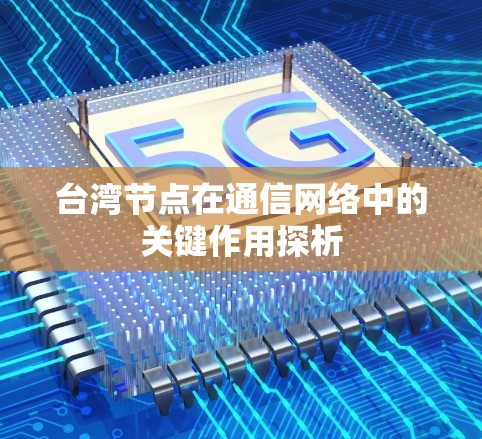 台湾节点在通信网络中的关键作用探析 台湾节点在通信网络中的关键作用探析