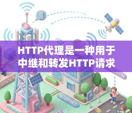 HTTP代理是一种用于中继和转发HTTP请求和响应的服务器,主要用于缓存数据、匿名化访问、负载均衡以及提高访问速度。以下是对HTTP代理的详细解释 HTTP代理是一种用于中继和转发HTTP请求和响应的服务器,主要用于缓存数据、匿名化访问、负载均衡以及提高访问速度。以下是对HTTP代理的详细解释
